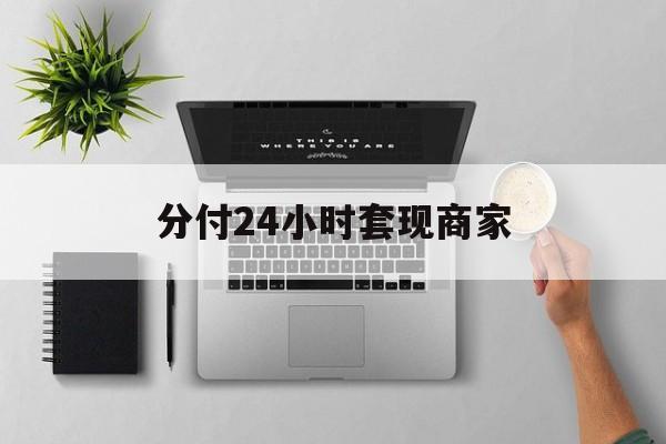最新分付24小时套现商家方法分析(最方便真实的嵊州分付套出来需要手续费吗方法)