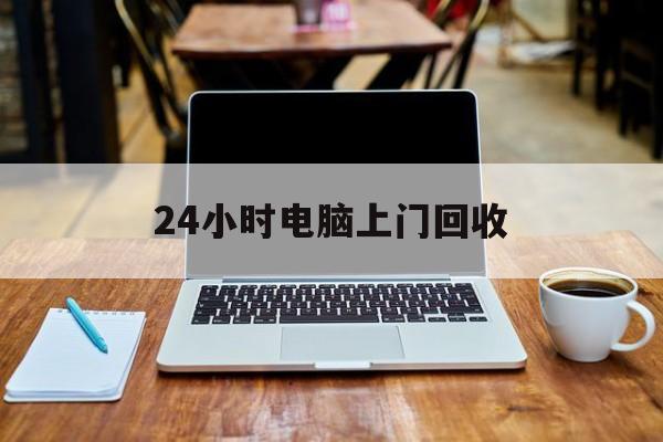 最新24小时电脑上门回收方法分析(最方便真实的嵊州回收电脑直接上门交易方法)