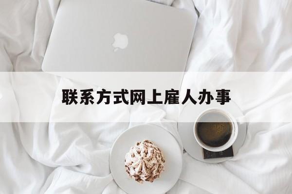 最新联系方式网上雇人办事方法分析(最方便真实的嵊州网上雇人花钱办事方法)