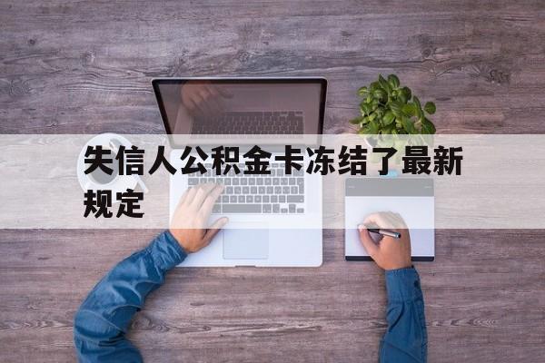 最新失信人公积金卡冻结了最新规定方法分析(最方便真实的嵊州失信被执行人的住房公积金会执行吗?方法)