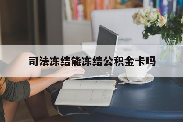 最新司法冻结能冻结公积金卡吗方法分析(最方便真实的嵊州法院冻结公积金账户,账户状态会显示什么方法)