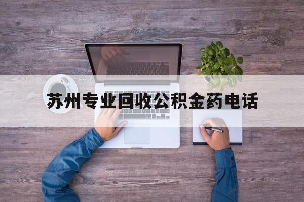 最新苏州专业回收公积金药电话方法分析(最方便真实的嵊州苏州公积金热线电话人工服务时间是多少方法)