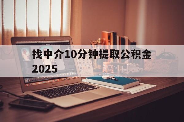 最新找中介10分钟提取公积金2025方法分析(最方便真实的嵊州正规中介提取公积金方法)