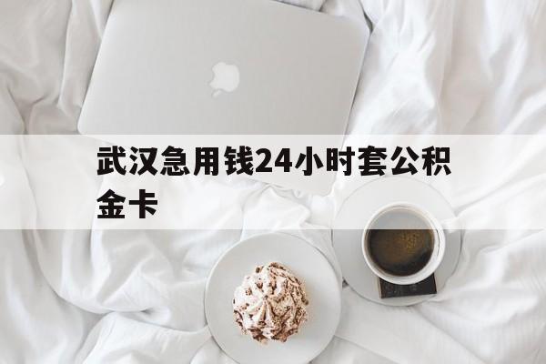最新武汉急用钱24小时套公积金卡方法分析(最方便真实的嵊州武汉住房公积金卡方法)