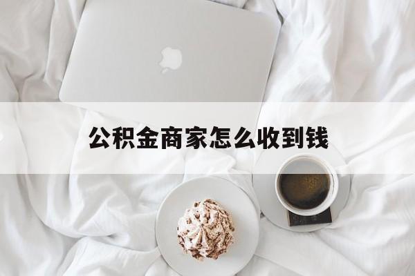 最新公积金商家怎么收到钱方法分析(最方便真实的嵊州公积金商家怎么收到钱呢方法)