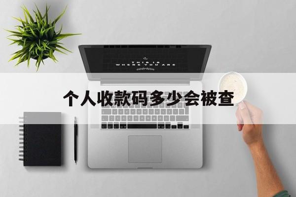 最新个人收款码多少会被查方法分析(最方便真实的嵊州个人收款码一天可以收多少方法)