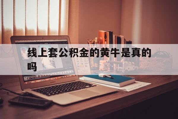 最新线上套公积金的黄牛是真的吗方法分析(最方便真实的嵊州线下公积金方法)