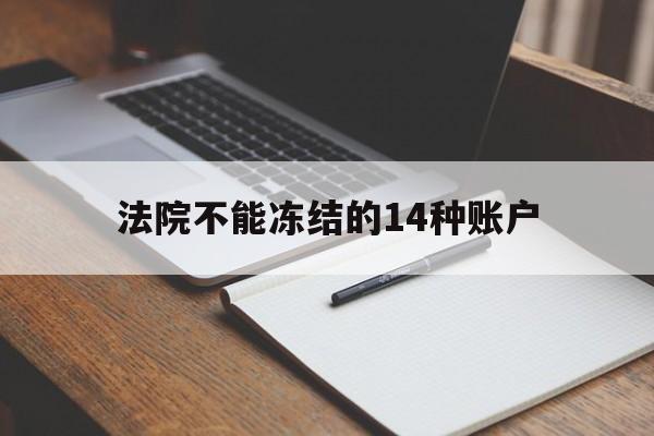 最新法院不能冻结的14种账户方法分析(最方便真实的嵊州法院不能冻结的14种账户有哪些方法)