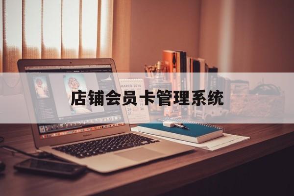 最新店铺会员卡管理系统方法分析(最方便真实的嵊州店铺会员卡管理系统app方法)
