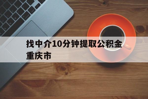 最新找中介10分钟提取公积金重庆市方法分析(最方便真实的嵊州重庆公积金代提方法)