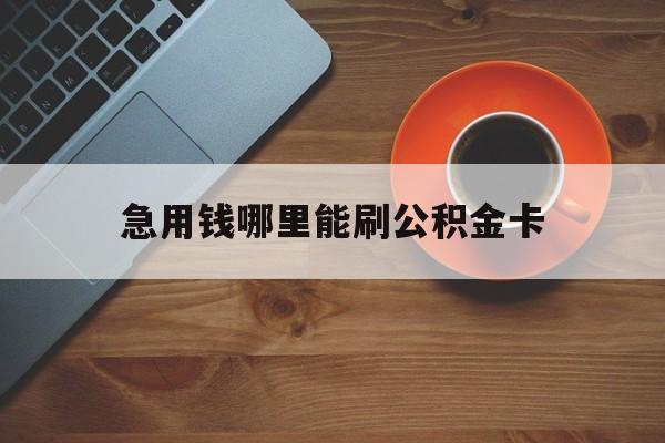 最新急用钱哪里能刷公积金卡方法分析(最方便真实的嵊州怎样可以使用住房公积金的钱方法)