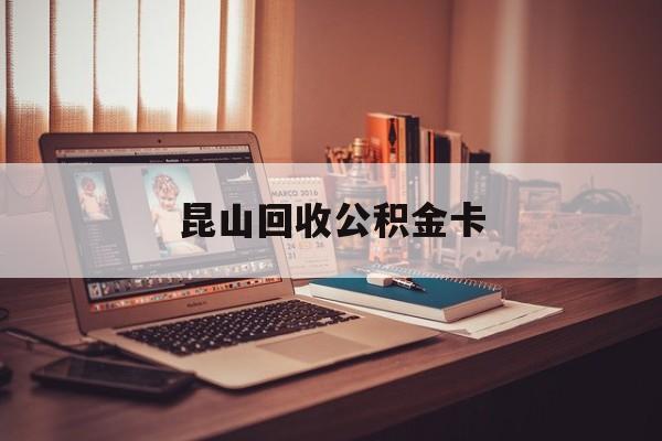 最新昆山回收公积金卡方法分析(最方便真实的嵊州昆山住房公积金卡在哪里补办方法)