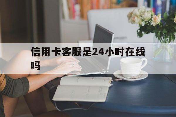 最新信用卡客服是24小时在线吗方法分析(最方便真实的嵊州银行的信用卡客服方法)