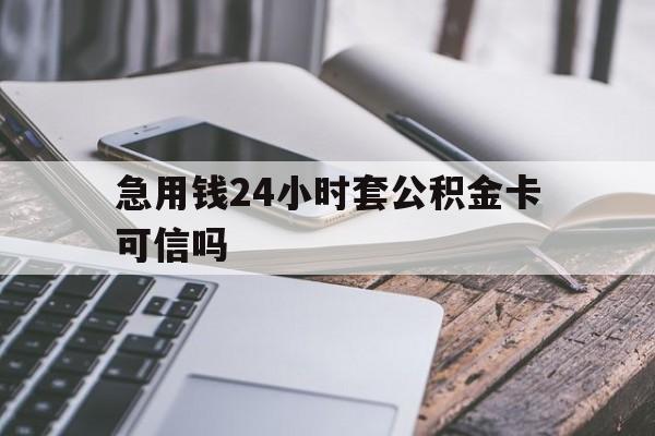 最新急用钱24小时套公积金卡可信吗方法分析(最方便真实的嵊州急用钱24小时套公积金卡可信吗安全吗方法)