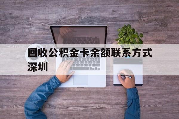 最新回收公积金卡余额联系方式深圳方法分析(最方便真实的嵊州深圳住房公积金卡掉了怎么办方法)