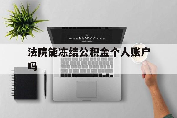 最新法院能冻结公积金个人账户吗方法分析(最方便真实的嵊州法院能否冻结公积金账户方法)