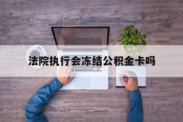 最新法院执行会冻结公积金卡吗方法分析(最方便真实的嵊州法院会冻结住房公积金账户吗方法)