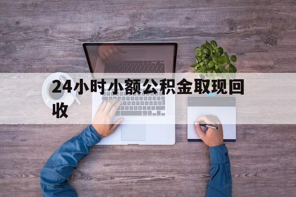 最新24小时小额公积金取现回收方法分析(最方便真实的嵊州全国小额公积金代提方法)