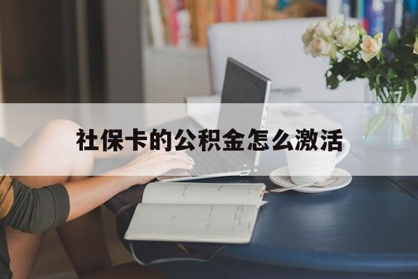 最新社保卡的公积金怎么激活方法分析(最方便真实的嵊州社保公积金卡怎么办理方法)