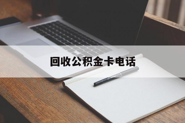最新回收公积金卡电话方法分析(最方便真实的嵊州公积金卡中心电话方法)