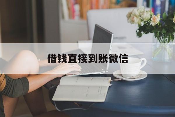最新借钱直接到账微信方法分析(最方便真实的嵊州借钱直接到账微信可以吗方法)