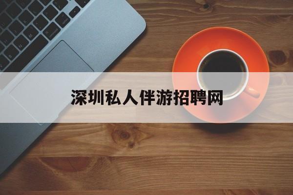 嵊州2026年最新深圳私人伴游招聘网渠道分享(最方便真实的嵊州深圳顶级私人会所招聘信息方法)